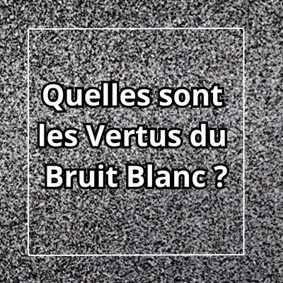 Quelles Sont les Vertus du Bruit Blanc ?